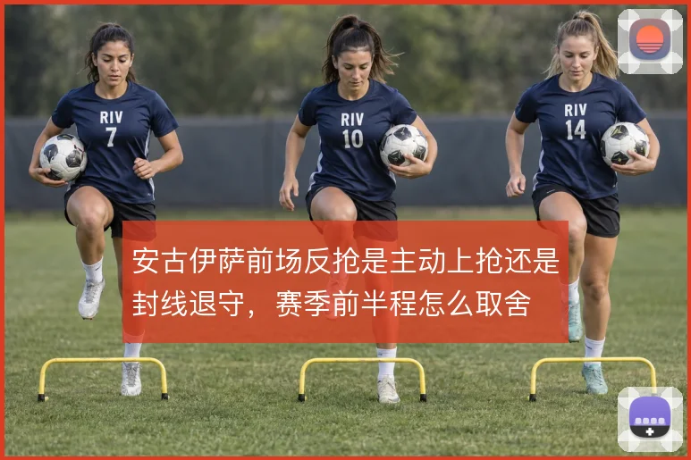 安古伊萨前场反抢是主动上抢还是封线退守，赛季前半程怎么取舍
