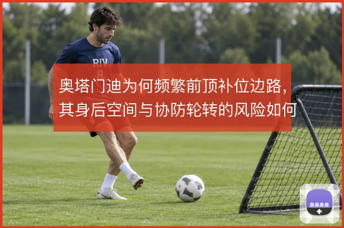 奥塔门迪为何频繁前顶补位边路，其身后空间与协防轮转的风险如何权衡