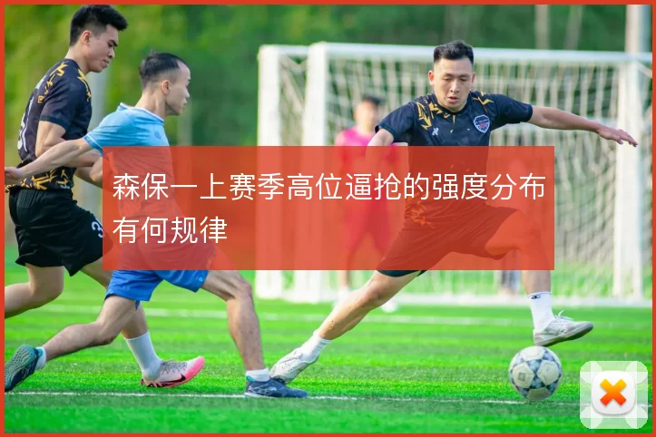 森保一上赛季高位逼抢的强度分布有何规律