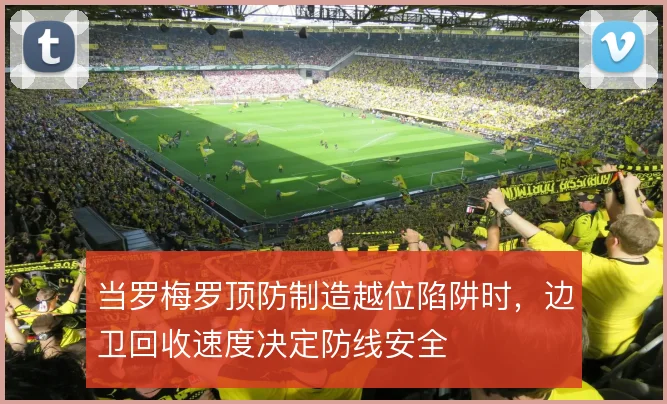 当罗梅罗顶防制造越位陷阱时，边卫回收速度决定防线安全