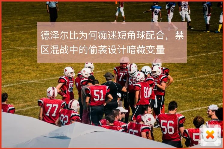德泽尔比为何痴迷短角球配合，禁区混战中的偷袭设计暗藏变量