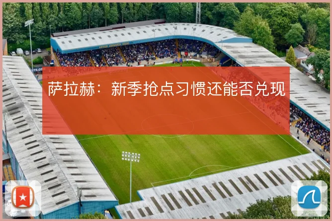 萨拉赫:新季抢点习惯还能否兑现