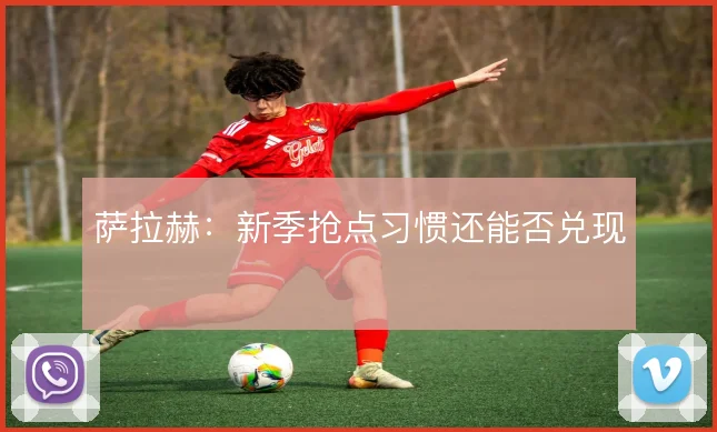 萨拉赫：新季抢点习惯还能否兑现
