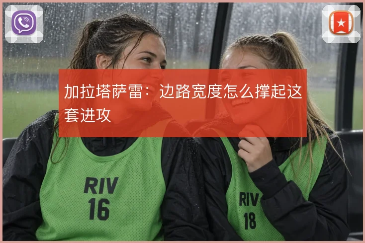 加拉塔萨雷：边路宽度怎么撑起这套进攻