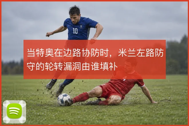 当特奥在边路协防时，米兰左路防守的轮转漏洞由谁填补
