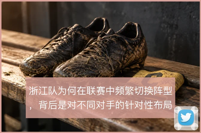 浙江队为何在联赛中频繁切换阵型，背后是对不同对手的针对性布局