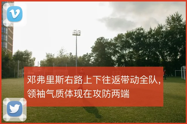 邓弗里斯右路上下往返带动全队，领袖气质体现在攻防两端