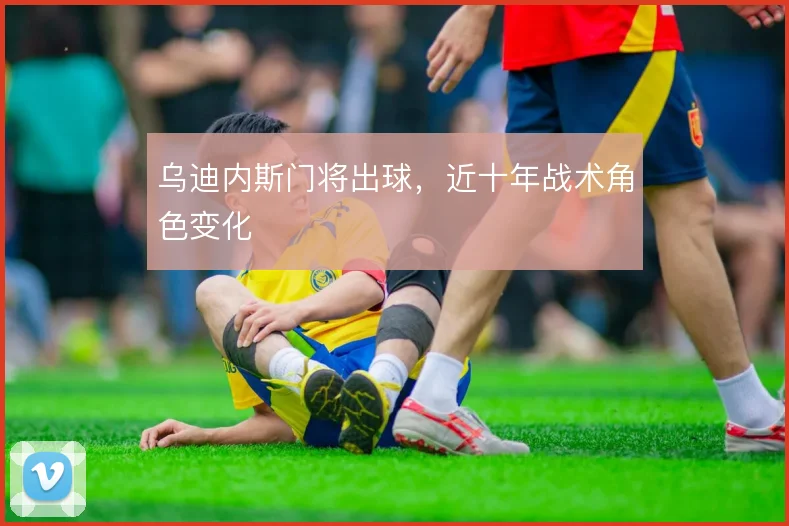 乌迪内斯门将出球，近十年战术角色变化