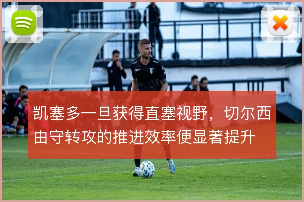 凯塞多一旦获得直塞视野，切尔西由守转攻的推进效率便显著提升