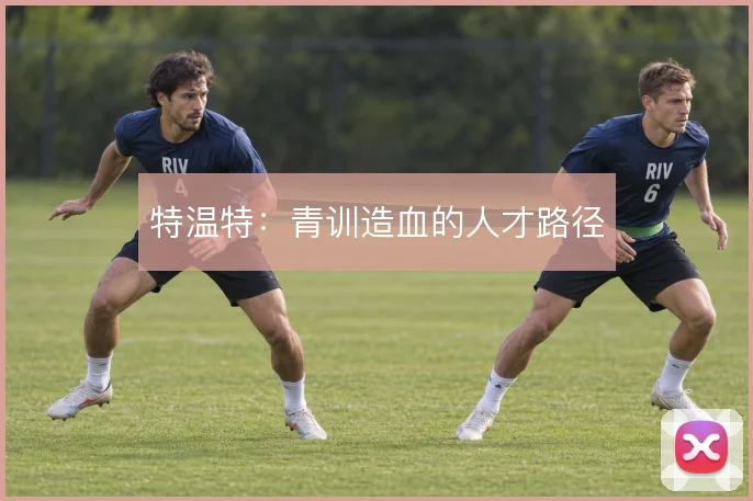 特温特：青训造血的人才路径