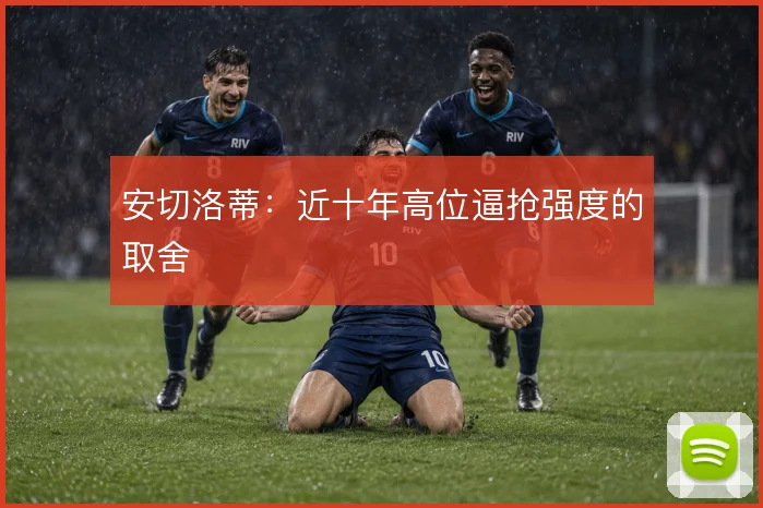 安切洛蒂:近十年高位逼抢强度的取舍