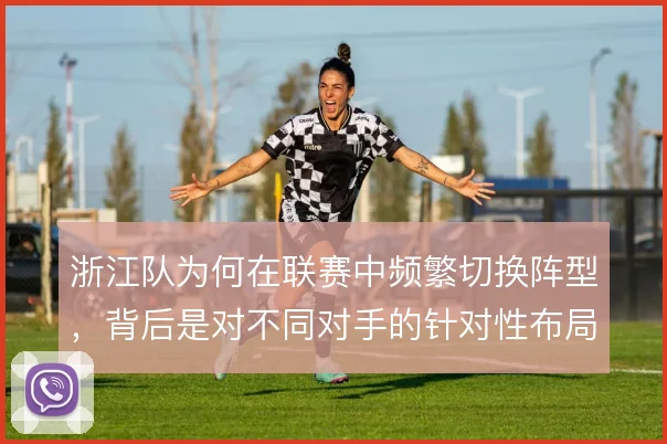 浙江队为何在联赛中频繁切换阵型，背后是对不同对手的针对性布局