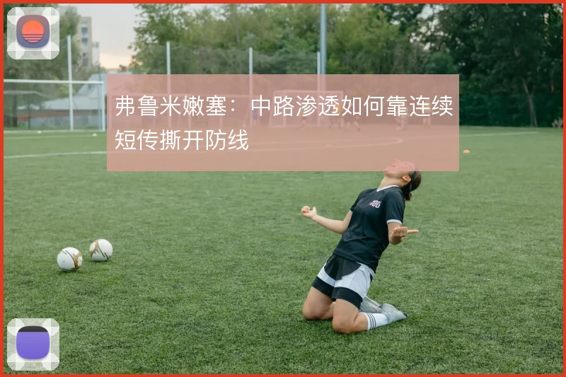 弗鲁米嫩塞：中路渗透如何靠连续短传撕开防线