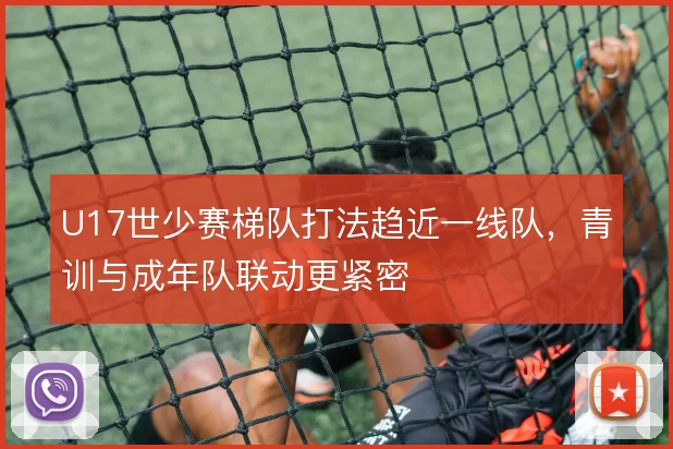 U17世少赛梯队打法趋近一线队，青训与成年队联动更紧密