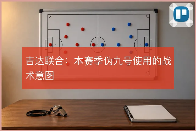 吉达联合:本赛季伪九号使用的战术意图