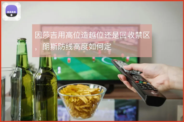 因莎吉用高位造越位还是回收禁区，朗斯防线高度如何定