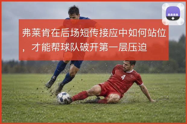 弗莱肯在后场短传接应中如何站位,才能帮球队破开第一层压迫