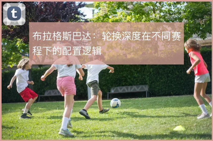 布拉格斯巴达：轮换深度在不同赛程下的配置逻辑