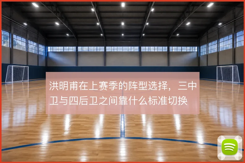 洪明甫在上赛季的阵型选择，三中卫与四后卫之间靠什么标准切换