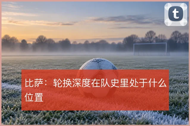 比萨:轮换深度在队史里处于什么位置
