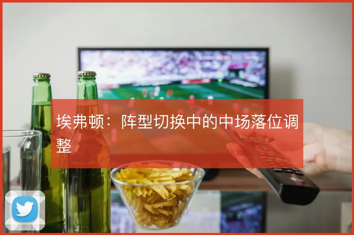 埃弗顿:阵型切换中的中场落位调整