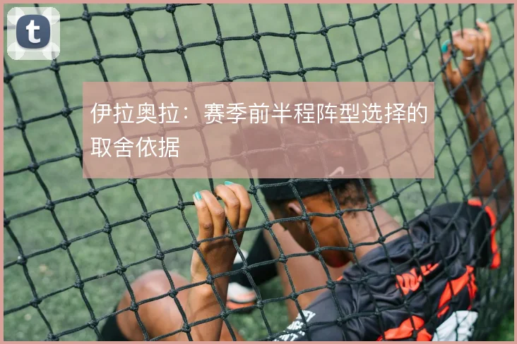 伊拉奥拉:赛季前半程阵型选择的取舍依据