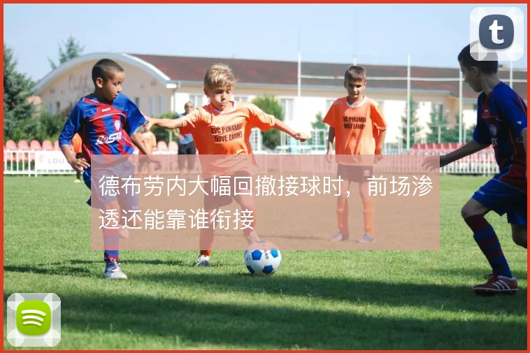 德布劳内大幅回撤接球时，前场渗透还能靠谁衔接