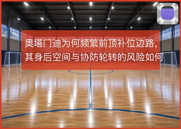 奥塔门迪为何频繁前顶补位边路，其身后空间与协防轮转的风险如何权衡