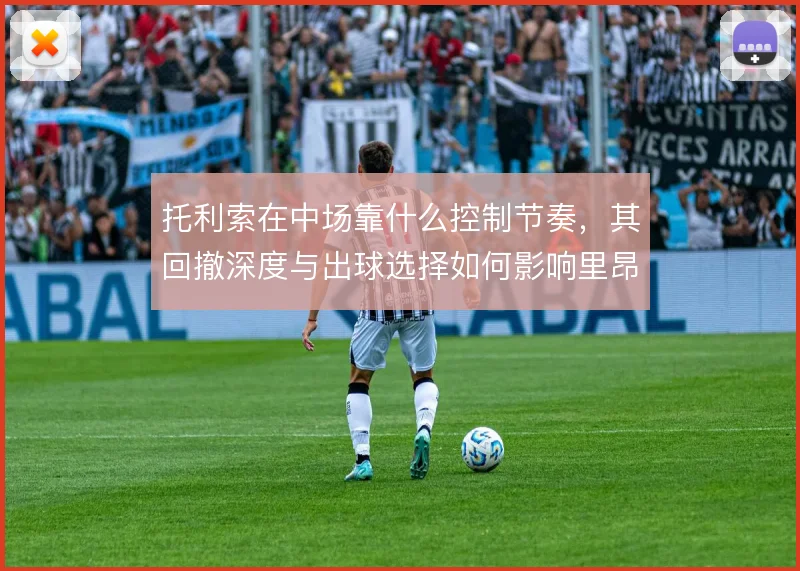托利索在中场靠什么控制节奏，其回撤深度与出球选择如何影响里昂