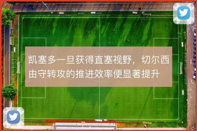 凯塞多一旦获得直塞视野，切尔西由守转攻的推进效率便显著提升