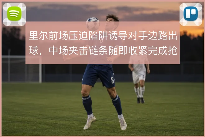 里尔前场压迫陷阱诱导对手边路出球，中场夹击链条随即收紧完成抢断