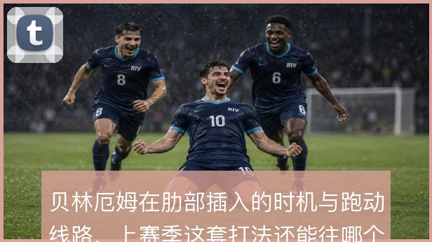 贝林厄姆在肋部插入的时机与跑动线路，上赛季这套打法还能往哪个方向升级