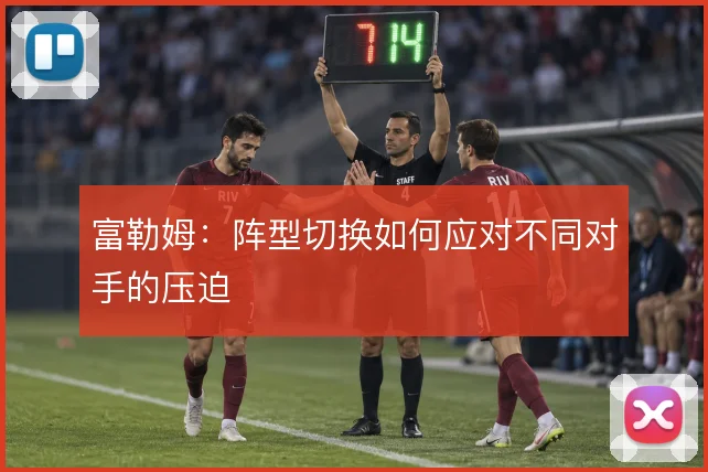 富勒姆:阵型切换如何应对不同对手的压迫