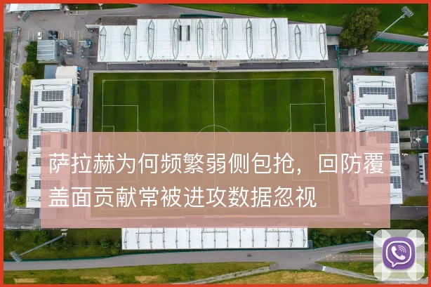 萨拉赫为何频繁弱侧包抢，回防覆盖面贡献常被进攻数据忽视