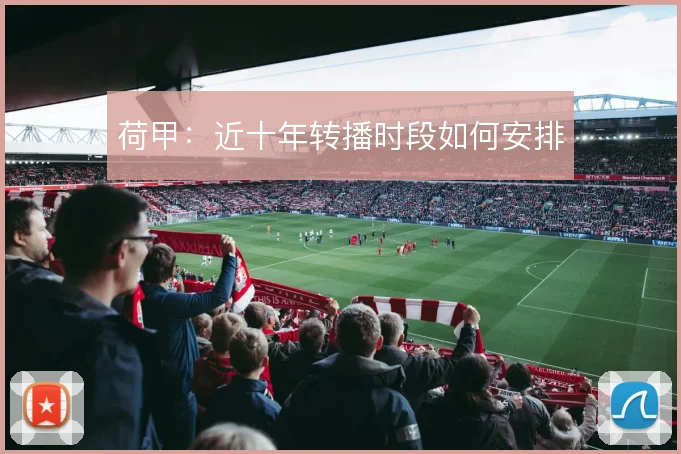 荷甲:近十年转播时段如何安排