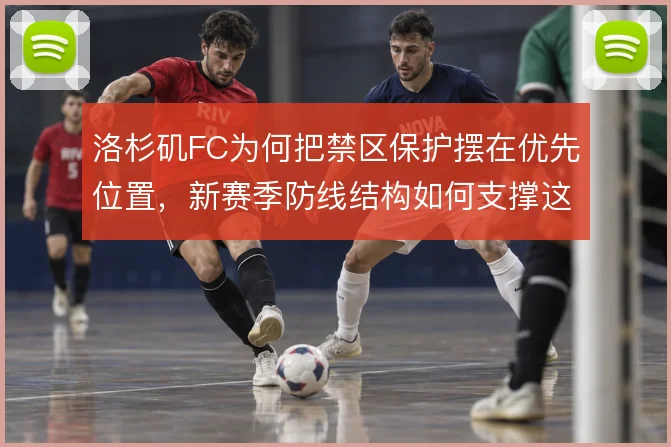 洛杉矶FC为何把禁区保护摆在优先位置，新赛季防线结构如何支撑这一选择
