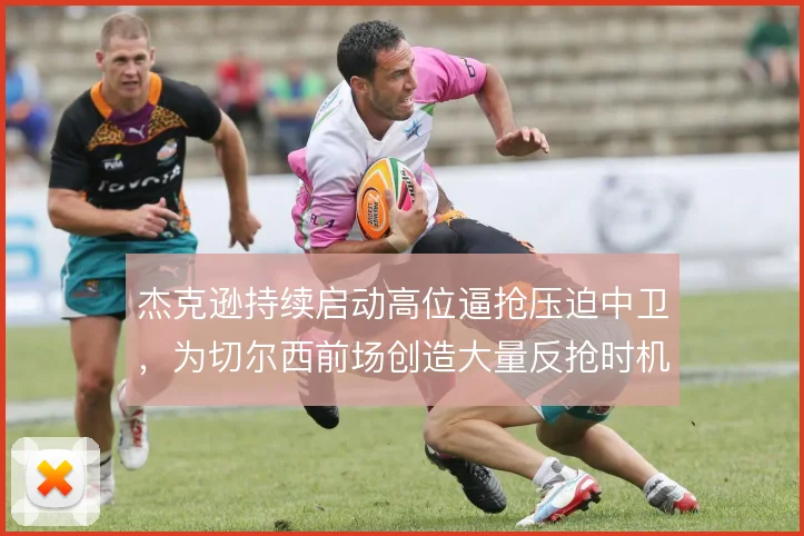 杰克逊持续启动高位逼抢压迫中卫，为切尔西前场创造大量反抢时机