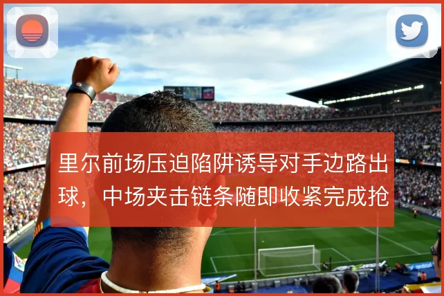 里尔前场压迫陷阱诱导对手边路出球，中场夹击链条随即收紧完成抢断