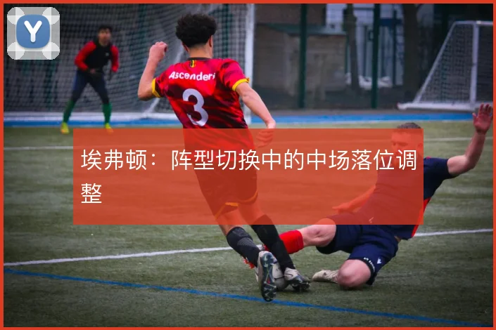 埃弗顿：阵型切换中的中场落位调整