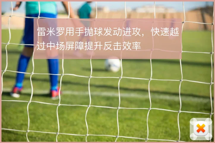 雷米罗用手抛球发动进攻，快速越过中场屏障提升反击效率