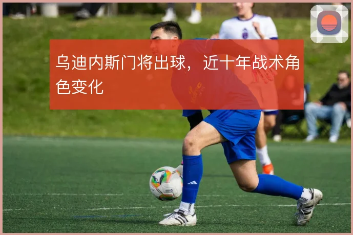 乌迪内斯门将出球，近十年战术角色变化