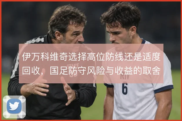 伊万科维奇选择高位防线还是适度回收，国足防守风险与收益的取舍