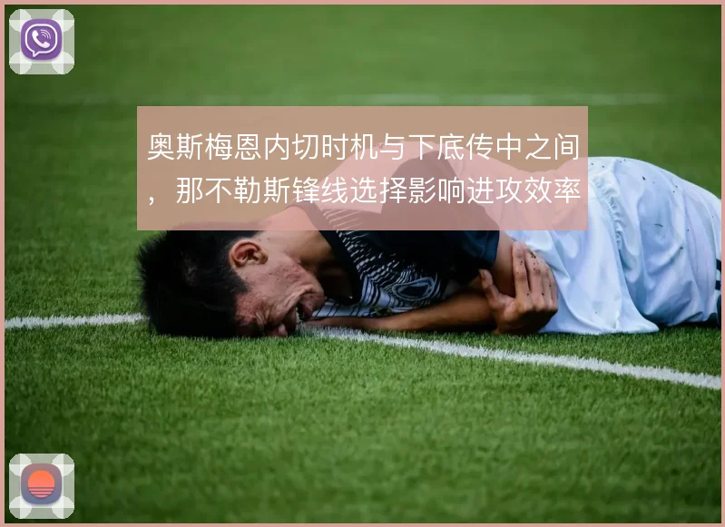 奥斯梅恩内切时机与下底传中之间，那不勒斯锋线选择影响进攻效率