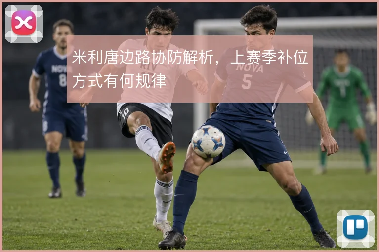 米利唐边路协防解析，上赛季补位方式有何规律