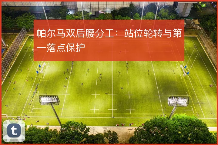 帕尔马双后腰分工：站位轮转与第一落点保护