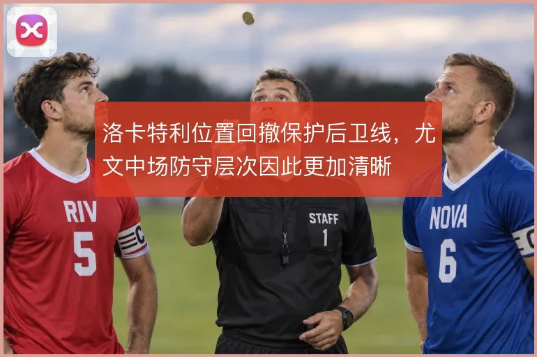 洛卡特利位置回撤保护后卫线，尤文中场防守层次因此更加清晰