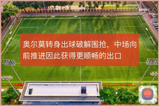 奥尔莫转身出球破解围抢，中场向前推进因此获得更顺畅的出口