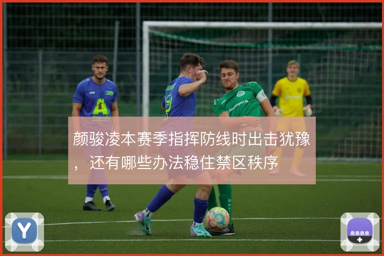 颜骏凌本赛季指挥防线时出击犹豫，还有哪些办法稳住禁区秩序