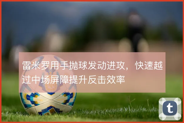 雷米罗用手抛球发动进攻，快速越过中场屏障提升反击效率