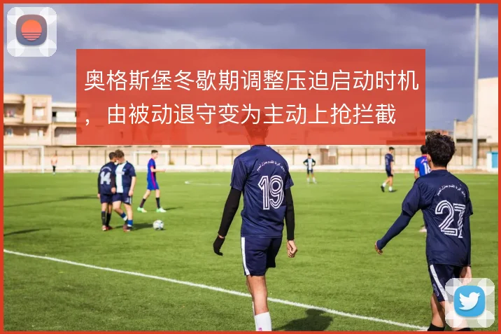 奥格斯堡冬歇期调整压迫启动时机，由被动退守变为主动上抢拦截